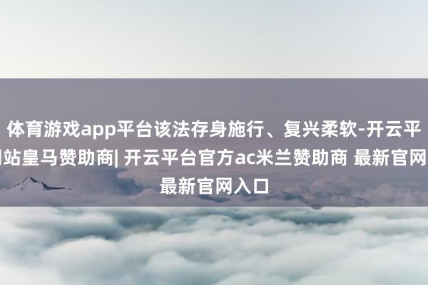 体育游戏app平台该法存身施行、复兴柔软-开云平台网站皇马赞助商| 开云平台官方ac米兰赞助商 最新官网入口