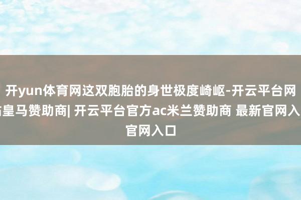 开yun体育网这双胞胎的身世极度崎岖-开云平台网站皇马赞助商| 开云平台官方ac米兰赞助商 最新官网入口