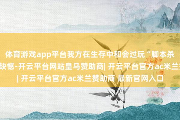 体育游戏app平台我方在生存中和会过玩“脚本杀”来弥补接戏的一些缺憾-开云平台网站皇马赞助商| 开云平台官方ac米兰赞助商 最新官网入口
