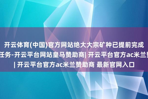 开云体育(中国)官方网站绝大大宗矿种已提前完成“十四五”找矿指标任务-开云平台网站皇马赞助商| 开云平台官方ac米兰赞助商 最新官网入口
