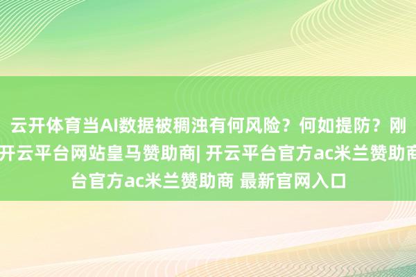 云开体育当AI数据被稠浊有何风险?何如提防?刚才提到的案例-开云平台网站皇马赞助商| 开云平台官方ac米兰赞助商 最新官网入口