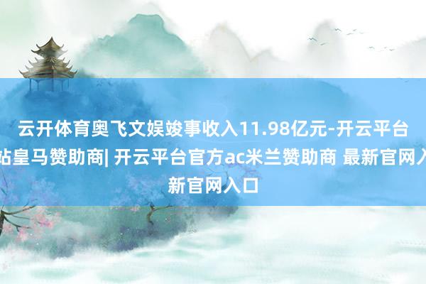 云开体育奥飞文娱竣事收入11.98亿元-开云平台网站皇马赞助商| 开云平台官方ac米兰赞助商 最新官网入口
