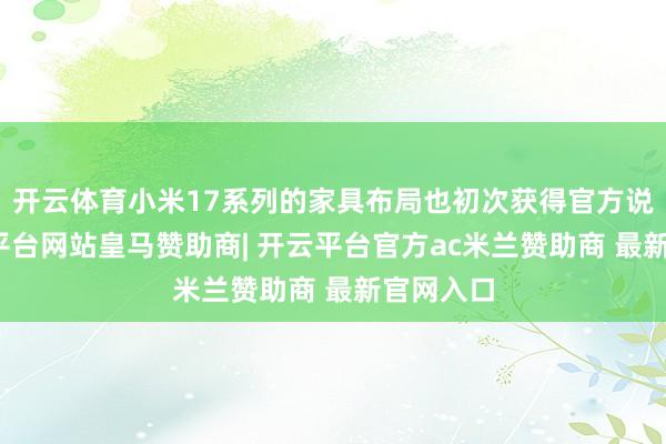 开云体育小米17系列的家具布局也初次获得官方说明-开云平台网站皇马赞助商| 开云平台官方ac米兰赞助商 最新官网入口