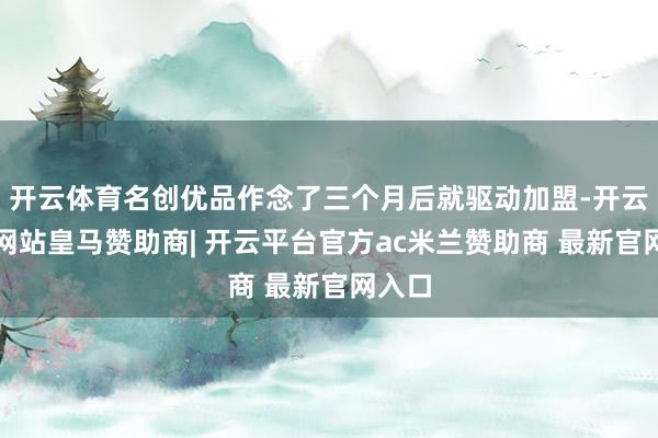 开云体育名创优品作念了三个月后就驱动加盟-开云平台网站皇马赞助商| 开云平台官方ac米兰赞助商 最新官网入口
