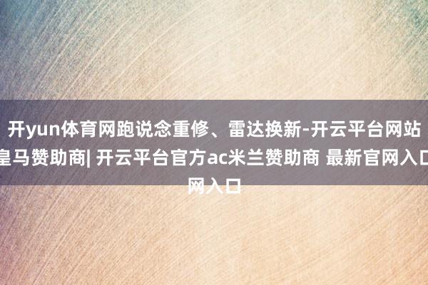 开yun体育网跑说念重修、雷达换新-开云平台网站皇马赞助商| 开云平台官方ac米兰赞助商 最新官网入口