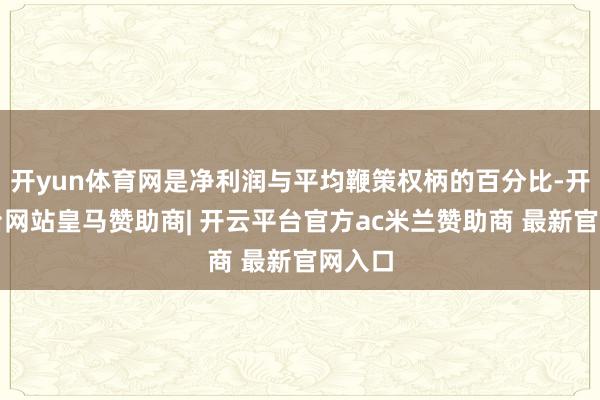 开yun体育网是净利润与平均鞭策权柄的百分比-开云平台网站皇马赞助商| 开云平台官方ac米兰赞助商 最新官网入口