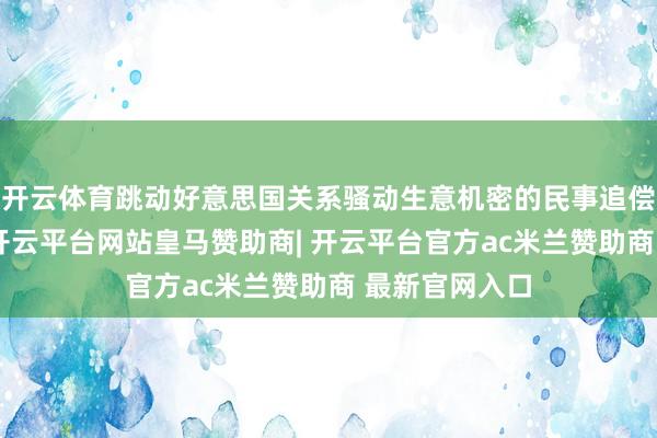 开云体育跳动好意思国关系骚动生意机密的民事追偿的追诉时效-开云平台网站皇马赞助商| 开云平台官方ac米兰赞助商 最新官网入口