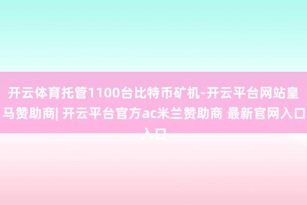 开云体育托管1100台比特币矿机-开云平台网站皇马赞助商| 开云平台官方ac米兰赞助商 最新官网入口