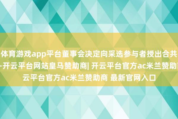 体育游戏app平台董事会决定向采选参与者授出合共373.5万份奖励-开云平台网站皇马赞助商| 开云平台官方ac米兰赞助商 最新官网入口