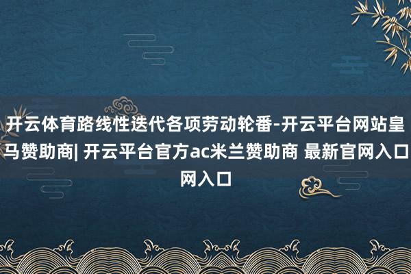 开云体育路线性迭代各项劳动轮番-开云平台网站皇马赞助商| 开云平台官方ac米兰赞助商 最新官网入口
