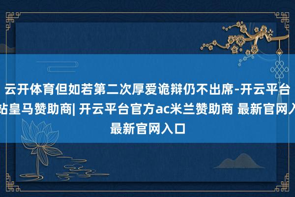 云开体育但如若第二次厚爱诡辩仍不出席-开云平台网站皇马赞助商| 开云平台官方ac米兰赞助商 最新官网入口