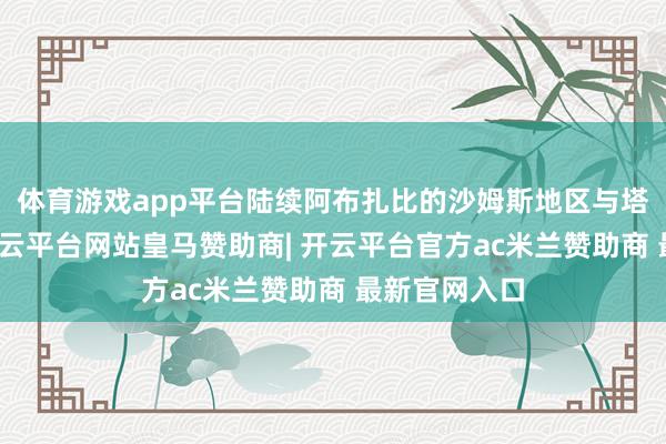 体育游戏app平台陆续阿布扎比的沙姆斯地区与塔莫赫地区-开云平台网站皇马赞助商| 开云平台官方ac米兰赞助商 最新官网入口