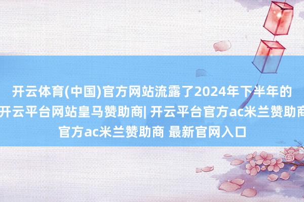 开云体育(中国)官方网站流露了2024年下半年的主要运营数据-开云平台网站皇马赞助商| 开云平台官方ac米兰赞助商 最新官网入口