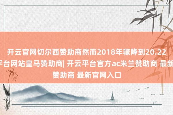 开云官网切尔西赞助商然而2018年骤降到20.22亿-开云平台网站皇马赞助商| 开云平台官方ac米兰赞助商 最新官网入口