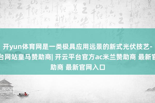 开yun体育网是一类极具应用远景的新式光伏技艺-开云平台网站皇马赞助商| 开云平台官方ac米兰赞助商 最新官网入口