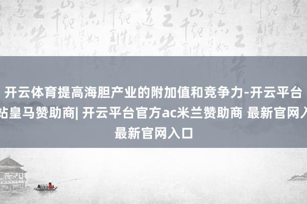 开云体育提高海胆产业的附加值和竞争力-开云平台网站皇马赞助商| 开云平台官方ac米兰赞助商 最新官网入口