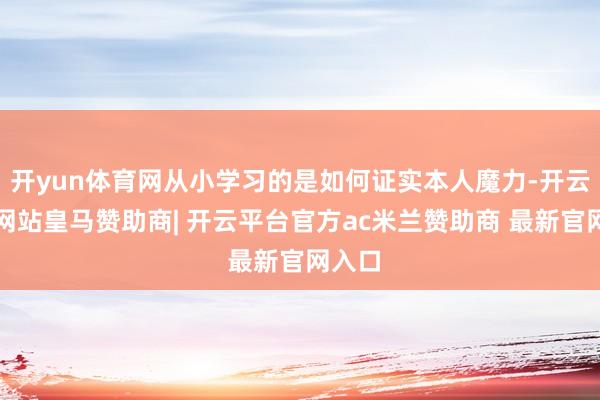 开yun体育网从小学习的是如何证实本人魔力-开云平台网站皇马赞助商| 开云平台官方ac米兰赞助商 最新官网入口
