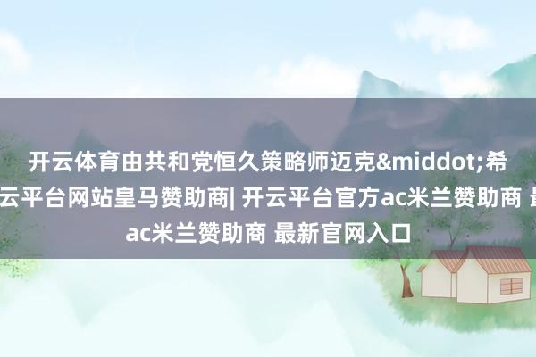 开云体育由共和党恒久策略师迈克&middot;希尔兹估量-开云平台网站皇马赞助商| 开云平台官方ac米兰赞助商 最新官网入口