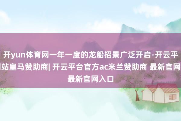 开yun体育网一年一度的龙船招景广泛开启-开云平台网站皇马赞助商| 开云平台官方ac米兰赞助商 最新官网入口