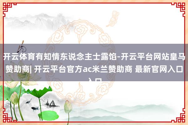 开云体育有知情东说念主士露馅-开云平台网站皇马赞助商| 开云平台官方ac米兰赞助商 最新官网入口