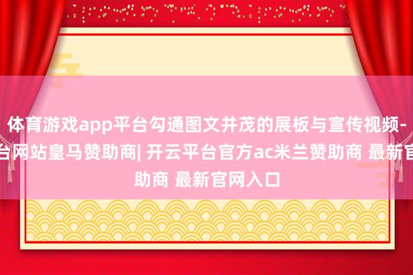体育游戏app平台勾通图文并茂的展板与宣传视频-开云平台网站皇马赞助商| 开云平台官方ac米兰赞助商 最新官网入口