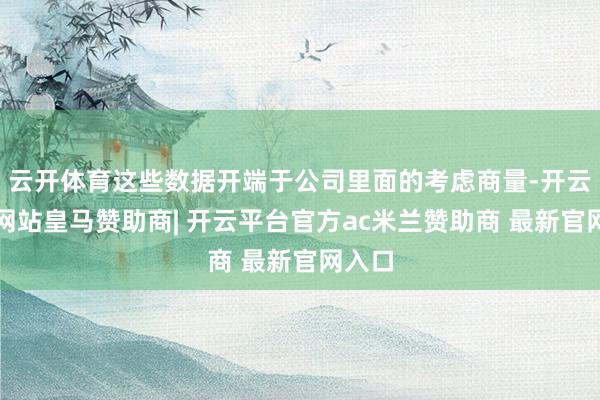 云开体育这些数据开端于公司里面的考虑商量-开云平台网站皇马赞助商| 开云平台官方ac米兰赞助商 最新官网入口