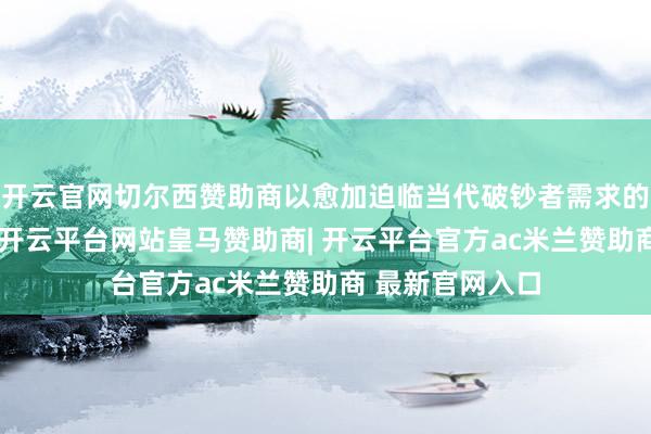 开云官网切尔西赞助商以愈加迫临当代破钞者需求的步地焕新登场-开云平台网站皇马赞助商| 开云平台官方ac米兰赞助商 最新官网入口