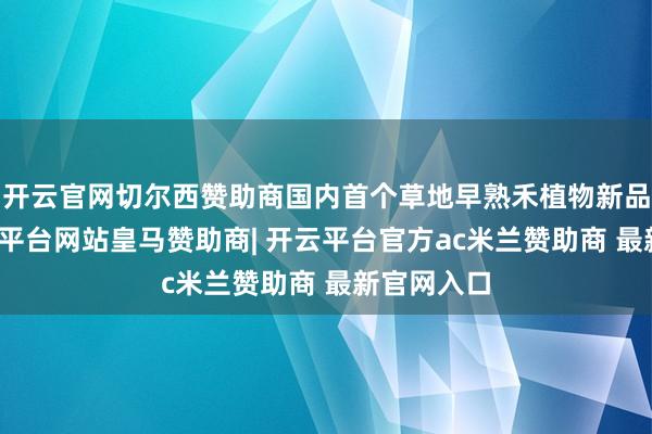 开云官网切尔西赞助商国内首个草地早熟禾植物新品种权-开云平台网站皇马赞助商| 开云平台官方ac米兰赞助商 最新官网入口