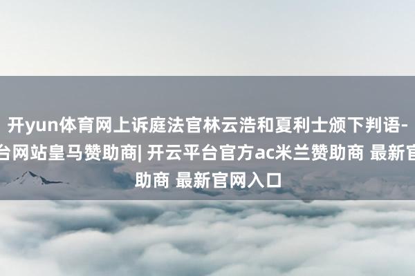 开yun体育网上诉庭法官林云浩和夏利士颁下判语-开云平台网站皇马赞助商| 开云平台官方ac米兰赞助商 最新官网入口