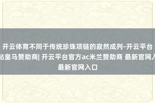 开云体育不同于传统珍珠项链的寂然成列-开云平台网站皇马赞助商| 开云平台官方ac米兰赞助商 最新官网入口